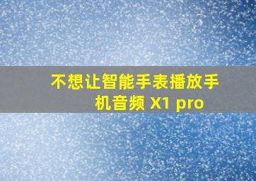 不想让智能手表播放手机音频 X1 pro